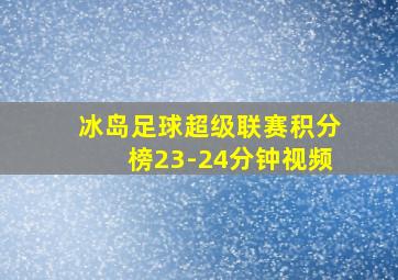 冰岛足球超级联赛积分榜23-24分钟视频