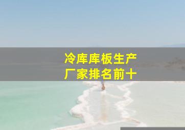 冷库库板生产厂家排名前十