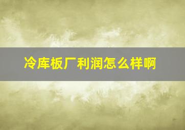 冷库板厂利润怎么样啊