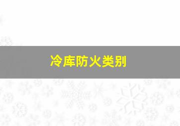 冷库防火类别