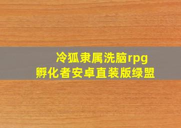 冷狐隶属洗脑rpg孵化者安卓直装版绿盟