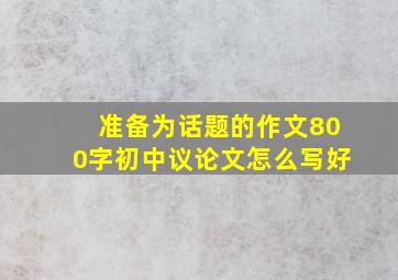 准备为话题的作文800字初中议论文怎么写好