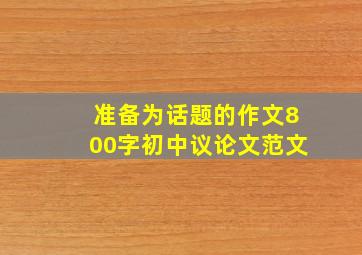 准备为话题的作文800字初中议论文范文