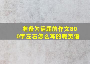 准备为话题的作文800字左右怎么写的呢英语