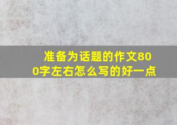 准备为话题的作文800字左右怎么写的好一点