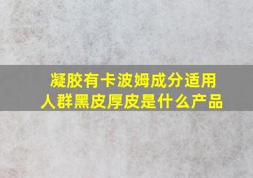 凝胶有卡波姆成分适用人群黑皮厚皮是什么产品