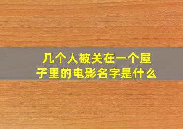 几个人被关在一个屋子里的电影名字是什么