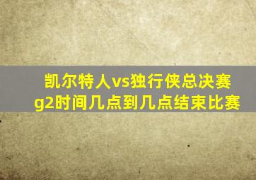 凯尔特人vs独行侠总决赛g2时间几点到几点结束比赛