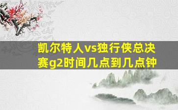 凯尔特人vs独行侠总决赛g2时间几点到几点钟