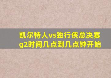 凯尔特人vs独行侠总决赛g2时间几点到几点钟开始