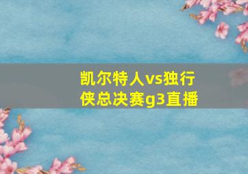 凯尔特人vs独行侠总决赛g3直播