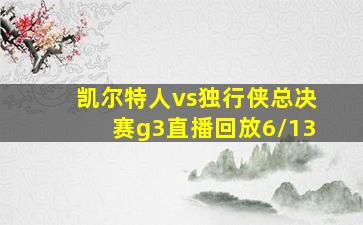 凯尔特人vs独行侠总决赛g3直播回放6/13