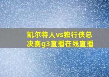 凯尔特人vs独行侠总决赛g3直播在线直播