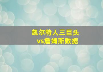 凯尔特人三巨头vs詹姆斯数据