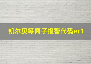 凯尔贝等离子报警代码er1