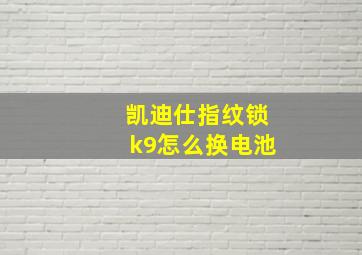 凯迪仕指纹锁k9怎么换电池