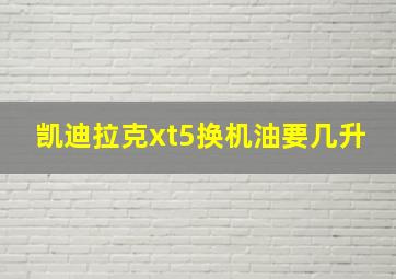 凯迪拉克xt5换机油要几升