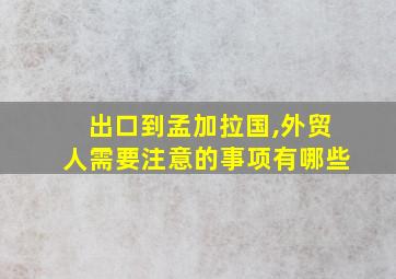 出口到孟加拉国,外贸人需要注意的事项有哪些