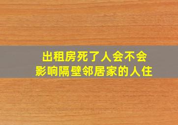 出租房死了人会不会影响隔壁邻居家的人住