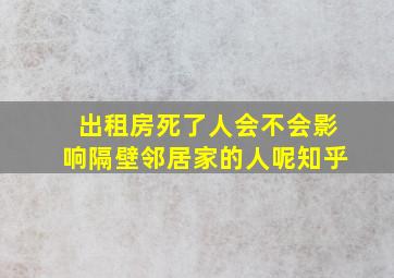 出租房死了人会不会影响隔壁邻居家的人呢知乎