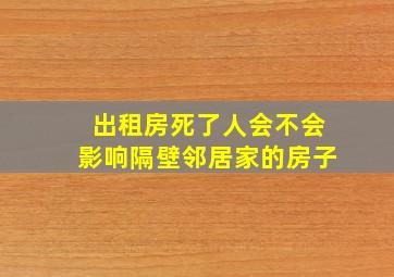 出租房死了人会不会影响隔壁邻居家的房子