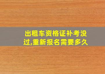 出租车资格证补考没过,重新报名需要多久