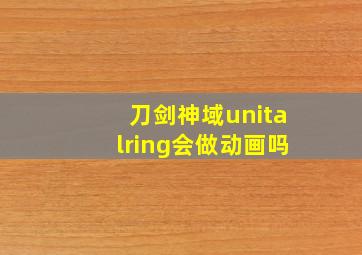 刀剑神域unitalring会做动画吗