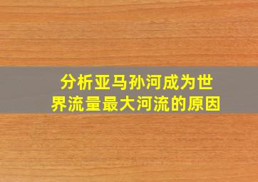 分析亚马孙河成为世界流量最大河流的原因