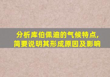 分析库伯佩迪的气候特点,简要说明其形成原因及影响