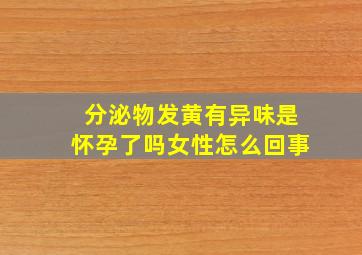 分泌物发黄有异味是怀孕了吗女性怎么回事