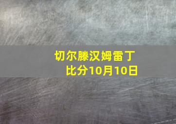 切尔滕汉姆雷丁比分10月10日