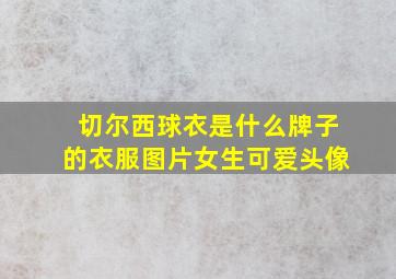 切尔西球衣是什么牌子的衣服图片女生可爱头像