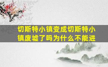 切斯特小镇变成切斯特小镇废墟了吗为什么不能进