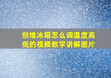 创维冰箱怎么调温度高低的视频教学讲解图片