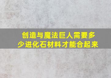 创造与魔法巨人需要多少进化石材料才能合起来