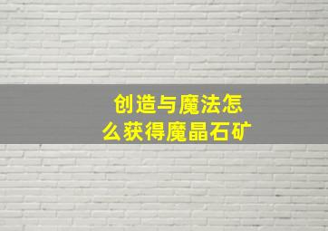 创造与魔法怎么获得魔晶石矿