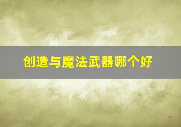 创造与魔法武器哪个好