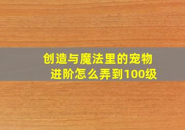 创造与魔法里的宠物进阶怎么弄到100级