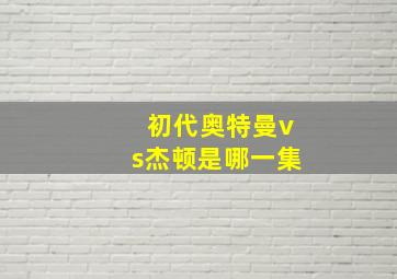 初代奥特曼vs杰顿是哪一集