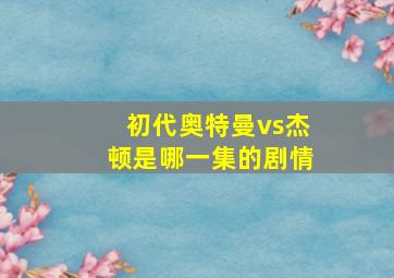 初代奥特曼vs杰顿是哪一集的剧情