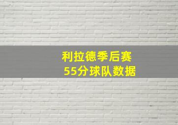 利拉德季后赛55分球队数据