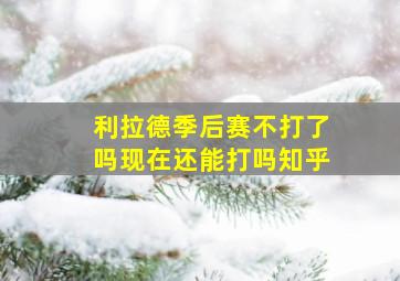 利拉德季后赛不打了吗现在还能打吗知乎