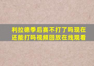 利拉德季后赛不打了吗现在还能打吗视频回放在线观看