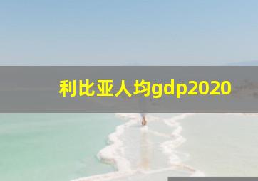 利比亚人均gdp2020