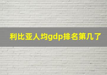 利比亚人均gdp排名第几了