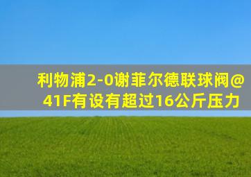 利物浦2-0谢菲尔德联球阀@41F有设有超过16公斤压力