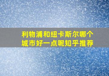 利物浦和纽卡斯尔哪个城市好一点呢知乎推荐