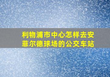 利物浦市中心怎样去安菲尔德球场的公交车站