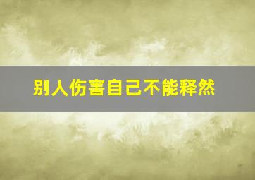 别人伤害自己不能释然