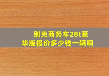 别克商务车28t豪华版报价多少钱一辆啊